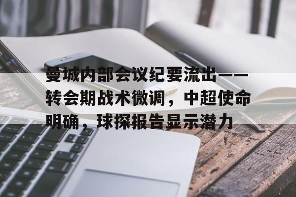 关于曼城内部会议纪要流出——转会期战术微调，中超使命明确，球探报告显示潜力的信息