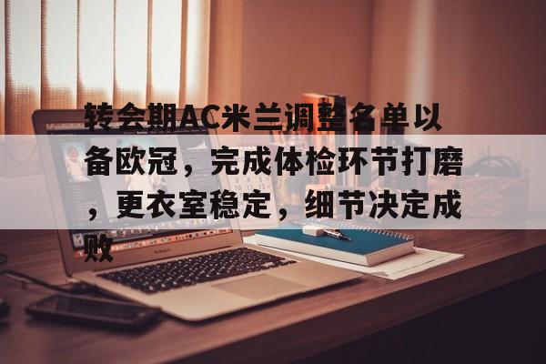 开云移动-转会期AC米兰调整名单以备欧冠，完成体检环节打磨，更衣室稳定，细节决定成败的简单介绍